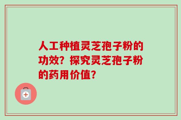 人工种植灵芝孢子粉的功效?探究灵芝孢子粉的药用价值?-第1张图片-卓越灵芝孢子粉 人工种植灵芝孢子粉的功效?探究灵芝孢子粉的药用价值?-第1张图片-卓越灵芝孢子粉