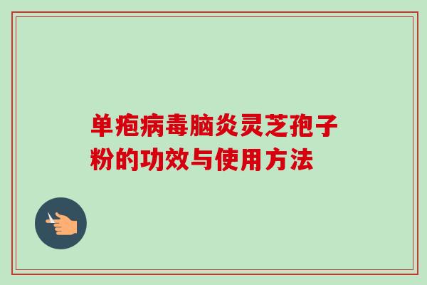 单疱病毒脑炎灵芝孢子粉的功效与使用方法-第1张图片-卓越灵芝孢子粉