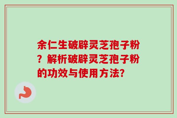 余仁生破辟灵芝孢子粉?解析破辟灵芝孢子粉的功效与使用方法?-第1张图片-卓越灵芝孢子粉 余仁生破辟灵芝孢子粉?解析破辟灵芝孢子粉的功效与使用方法?-第1张图片-卓越灵芝孢子粉