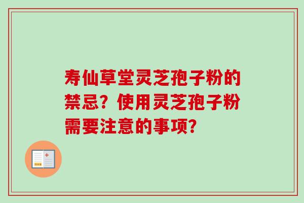 寿仙草堂灵芝孢子粉的禁忌?使用灵芝孢子粉需要注意的事项?-第1张图片-卓越灵芝孢子粉 寿仙草堂灵芝孢子粉的禁忌?使用灵芝孢子粉需要注意的事项?-第1张图片-卓越灵芝孢子粉