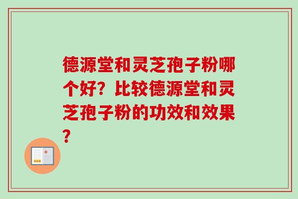 德源堂和灵芝孢子粉哪个好?比较德源堂和灵芝孢子粉的功效和效果?-第1张图片-卓越灵芝孢子粉 德源堂和灵芝孢子粉哪个好?比较德源堂和灵芝孢子粉的功效和效果?-第1张图片-卓越灵芝孢子粉