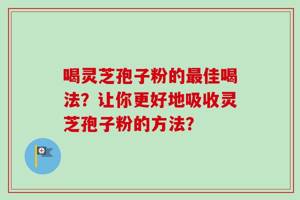 喝灵芝孢子粉的最佳喝法？让你更好地吸收灵芝孢子粉的方法？-第1张图片-卓越灵芝孢子粉