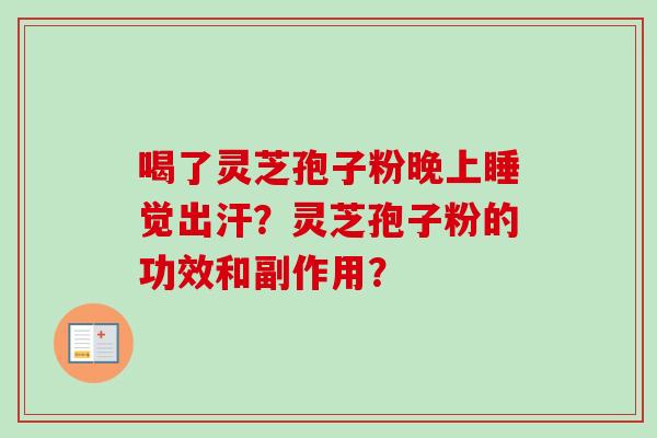 喝了灵芝孢子粉晚上睡觉出汗?灵芝孢子粉的功效和副作用?-第1张图片-卓越灵芝孢子粉 喝了灵芝孢子粉晚上睡觉出汗?灵芝孢子粉的功效和副作用?-第1张图片-卓越灵芝孢子粉