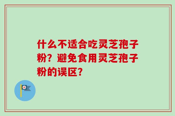 什么不适合吃灵芝孢子粉?避免食用灵芝孢子粉的误区?-第1张图片-卓越灵芝孢子粉 什么不适合吃灵芝孢子粉?避免食用灵芝孢子粉的误区?-第1张图片-卓越灵芝孢子粉
