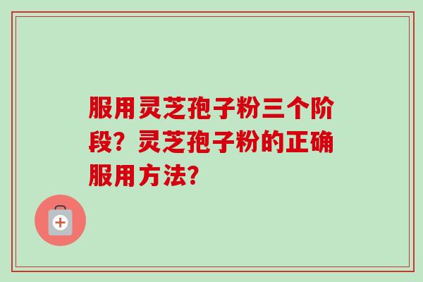 服用灵芝孢子粉三个阶段?灵芝孢子粉的正确服用方法?-第1张图片-卓越灵芝孢子粉 服用灵芝孢子粉三个阶段?灵芝孢子粉的正确服用方法?-第1张图片-卓越灵芝孢子粉