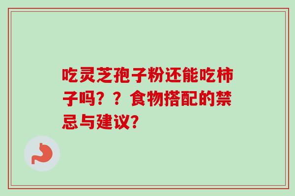 吃灵芝孢子粉还能吃柿子吗？？食物搭配的禁忌与建议？-第1张图片-卓越灵芝孢子粉