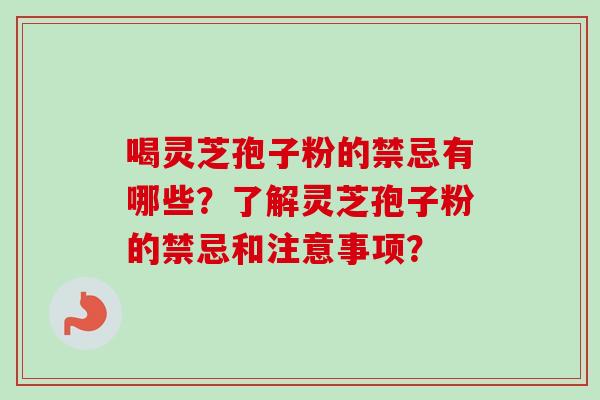 喝灵芝孢子粉的禁忌有哪些?了解灵芝孢子粉的禁忌和注意事项?-第1张图片-卓越灵芝孢子粉 喝灵芝孢子粉的禁忌有哪些?了解灵芝孢子粉的禁忌和注意事项?-第1张图片-卓越灵芝孢子粉