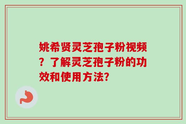 姚希贤灵芝孢子粉视频?了解灵芝孢子粉的功效和使用方法?-第1张图片-卓越灵芝孢子粉 姚希贤灵芝孢子粉视频?了解灵芝孢子粉的功效和使用方法?-第1张图片-卓越灵芝孢子粉