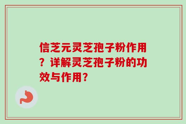 信芝元灵芝孢子粉作用?详解灵芝孢子粉的功效与作用?-第1张图片-卓越灵芝孢子粉 信芝元灵芝孢子粉作用?详解灵芝孢子粉的功效与作用?-第1张图片-卓越灵芝孢子粉