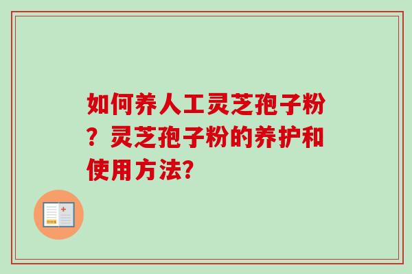 如何养人工灵芝孢子粉?灵芝孢子粉的养护和使用方法?-第1张图片-卓越灵芝孢子粉 如何养人工灵芝孢子粉?灵芝孢子粉的养护和使用方法?-第1张图片-卓越灵芝孢子粉