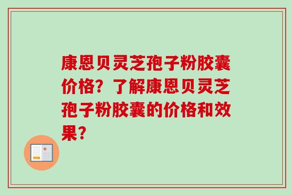康恩贝灵芝孢子粉胶囊价格?了解康恩贝灵芝孢子粉胶囊的价格和效果?-第1张图片-卓越灵芝孢子粉 康恩贝灵芝孢子粉胶囊价格?了解康恩贝灵芝孢子粉胶囊的价格和效果?-第1张图片-卓越灵芝孢子粉