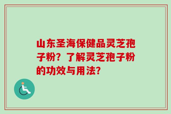 山东圣海保健品灵芝孢子粉?了解灵芝孢子粉的功效与用法?-第1张图片-卓越灵芝孢子粉 山东圣海保健品灵芝孢子粉?了解灵芝孢子粉的功效与用法?-第1张图片-卓越灵芝孢子粉