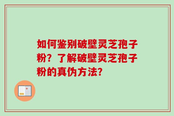 如何鉴别破壁灵芝孢子粉?了解破壁灵芝孢子粉的真伪方法?-第1张图片-卓越灵芝孢子粉 如何鉴别破壁灵芝孢子粉?了解破壁灵芝孢子粉的真伪方法?-第1张图片-卓越灵芝孢子粉