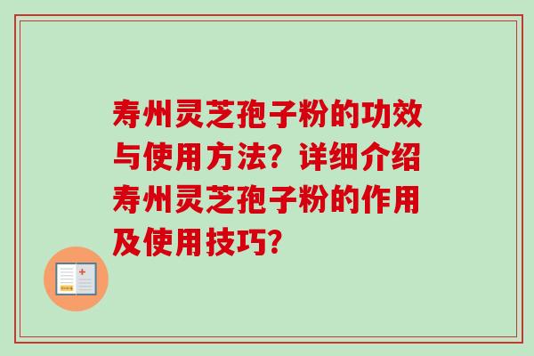寿州灵芝孢子粉的功效与使用方法?详细介绍寿州灵芝孢子粉的作用及使用技巧?-第1张图片-卓越灵芝孢子粉 寿州灵芝孢子粉的功效与使用方法?详细介绍寿州灵芝孢子粉的作用及使用技巧?-第1张图片-卓越灵芝孢子粉