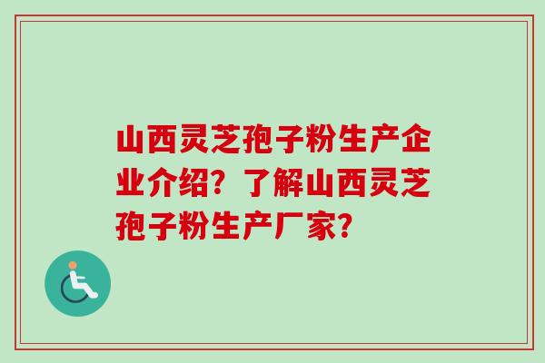 山西灵芝孢子粉生产企业介绍?了解山西灵芝孢子粉生产厂家?-第1张图片-卓越灵芝孢子粉 山西灵芝孢子粉生产企业介绍?了解山西灵芝孢子粉生产厂家?-第1张图片-卓越灵芝孢子粉