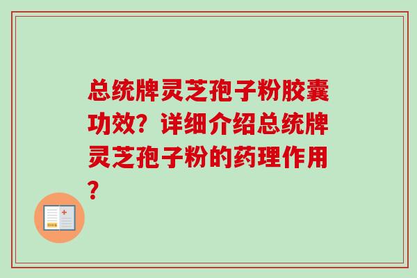 总统牌灵芝孢子粉胶囊功效?详细介绍总统牌灵芝孢子粉的药理作用?-第1张图片-卓越灵芝孢子粉 总统牌灵芝孢子粉胶囊功效?详细介绍总统牌灵芝孢子粉的药理作用?-第1张图片-卓越灵芝孢子粉