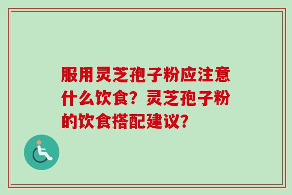 服用灵芝孢子粉应注意什么饮食?灵芝孢子粉的饮食搭配建议?-第1张图片-卓越灵芝孢子粉 服用灵芝孢子粉应注意什么饮食?灵芝孢子粉的饮食搭配建议?-第1张图片-卓越灵芝孢子粉