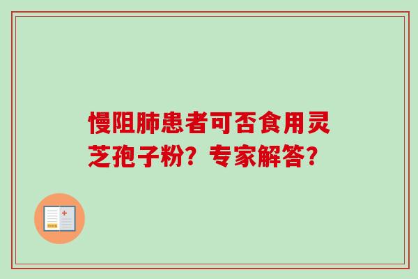 慢阻肺患者可否食用灵芝孢子粉？专家解答？-第1张图片-卓越灵芝孢子粉
