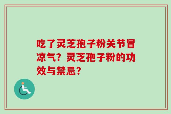 吃了灵芝孢子粉关节冒凉气?灵芝孢子粉的功效与禁忌?-第1张图片-卓越灵芝孢子粉 吃了灵芝孢子粉关节冒凉气?灵芝孢子粉的功效与禁忌?-第1张图片-卓越灵芝孢子粉