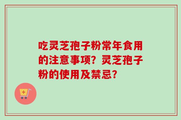 吃灵芝孢子粉常年食用的注意事项？灵芝孢子粉的使用及禁忌？-第1张图片-卓越灵芝孢子粉