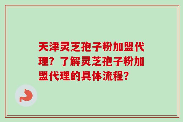 天津灵芝孢子粉加盟代理?了解灵芝孢子粉加盟代理的具体流程?-第1张图片-卓越灵芝孢子粉 天津灵芝孢子粉加盟代理?了解灵芝孢子粉加盟代理的具体流程?-第1张图片-卓越灵芝孢子粉