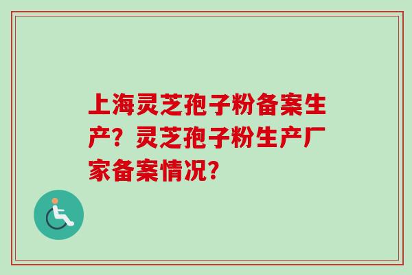 上海灵芝孢子粉备案生产？灵芝孢子粉生产厂家备案情况？-第1张图片-卓越灵芝孢子粉