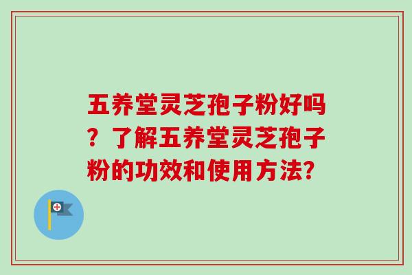 五养堂灵芝孢子粉好吗?了解五养堂灵芝孢子粉的功效和使用方法?-第1张图片-卓越灵芝孢子粉 五养堂灵芝孢子粉好吗?了解五养堂灵芝孢子粉的功效和使用方法?-第1张图片-卓越灵芝孢子粉
