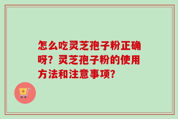 怎么吃灵芝孢子粉正确呀?灵芝孢子粉的使用方法和注意事项?-第1张图片-卓越灵芝孢子粉 怎么吃灵芝孢子粉正确呀?灵芝孢子粉的使用方法和注意事项?-第1张图片-卓越灵芝孢子粉