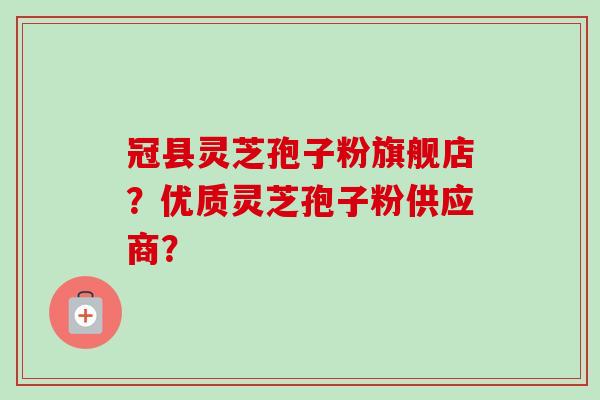 冠县灵芝孢子粉旗舰店?优质灵芝孢子粉供应商?-第1张图片-卓越灵芝孢子粉 冠县灵芝孢子粉旗舰店?优质灵芝孢子粉供应商?-第1张图片-卓越灵芝孢子粉