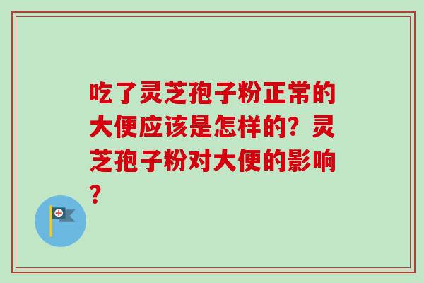 吃了灵芝孢子粉正常的大便应该是怎样的?灵芝孢子粉对大便的影响?-第1张图片-卓越灵芝孢子粉 吃了灵芝孢子粉正常的大便应该是怎样的?灵芝孢子粉对大便的影响?-第1张图片-卓越灵芝孢子粉