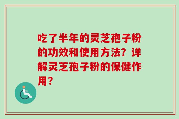 吃了半年的灵芝孢子粉的功效和使用方法?详解灵芝孢子粉的保健作用?-第1张图片-卓越灵芝孢子粉 吃了半年的灵芝孢子粉的功效和使用方法?详解灵芝孢子粉的保健作用?-第1张图片-卓越灵芝孢子粉