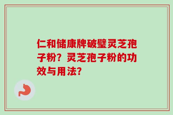 仁和储康牌破璧灵芝孢子粉?灵芝孢子粉的功效与用法?-第1张图片-卓越灵芝孢子粉 仁和储康牌破璧灵芝孢子粉?灵芝孢子粉的功效与用法?-第1张图片-卓越灵芝孢子粉