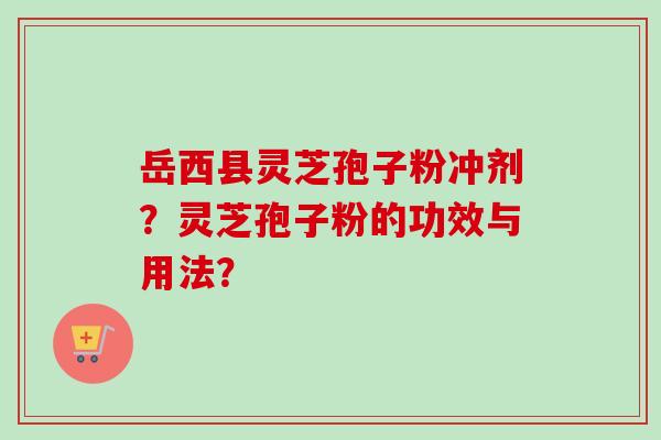 岳西县灵芝孢子粉冲剂?灵芝孢子粉的功效与用法?-第1张图片-卓越灵芝孢子粉 岳西县灵芝孢子粉冲剂?灵芝孢子粉的功效与用法?-第1张图片-卓越灵芝孢子粉
