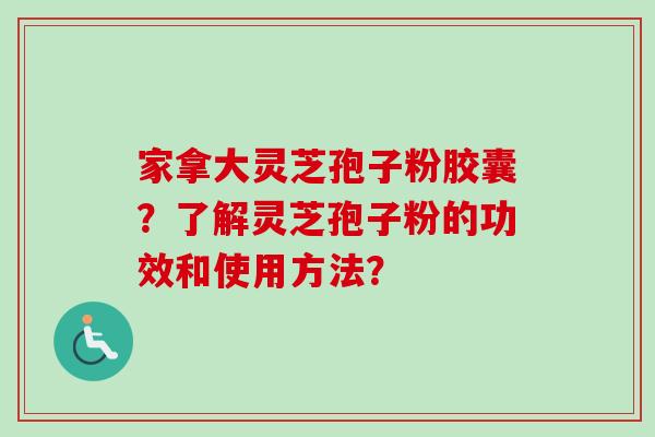 家拿大灵芝孢子粉胶囊?了解灵芝孢子粉的功效和使用方法?-第1张图片-卓越灵芝孢子粉 家拿大灵芝孢子粉胶囊?了解灵芝孢子粉的功效和使用方法?-第1张图片-卓越灵芝孢子粉