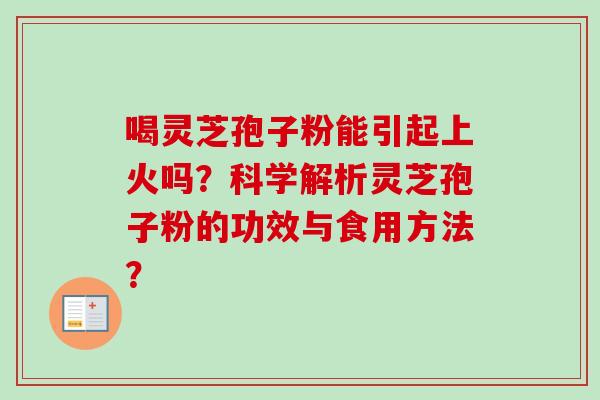喝灵芝孢子粉能引起上火吗?科学解析灵芝孢子粉的功效与食用方法?-第1张图片-卓越灵芝孢子粉 喝灵芝孢子粉能引起上火吗?科学解析灵芝孢子粉的功效与食用方法?-第1张图片-卓越灵芝孢子粉