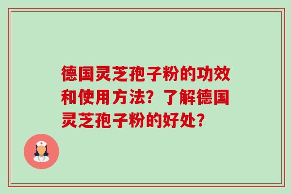 德国灵芝孢子粉的功效和使用方法?了解德国灵芝孢子粉的好处?-第1张图片-卓越灵芝孢子粉 德国灵芝孢子粉的功效和使用方法?了解德国灵芝孢子粉的好处?-第1张图片-卓越灵芝孢子粉