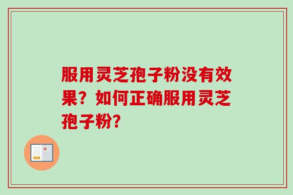 服用灵芝孢子粉没有效果？如何正确服用灵芝孢子粉？-第1张图片-卓越灵芝孢子粉