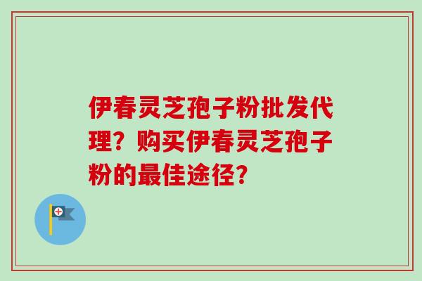 伊春灵芝孢子粉批发代理?购买伊春灵芝孢子粉的最佳途径?-第1张图片-卓越灵芝孢子粉 伊春灵芝孢子粉批发代理?购买伊春灵芝孢子粉的最佳途径?-第1张图片-卓越灵芝孢子粉
