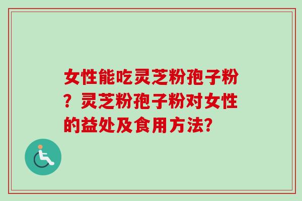 女性能吃灵芝粉孢子粉?灵芝粉孢子粉对女性的益处及食用方法?-第1张图片-卓越灵芝孢子粉 女性能吃灵芝粉孢子粉?灵芝粉孢子粉对女性的益处及食用方法?-第1张图片-卓越灵芝孢子粉