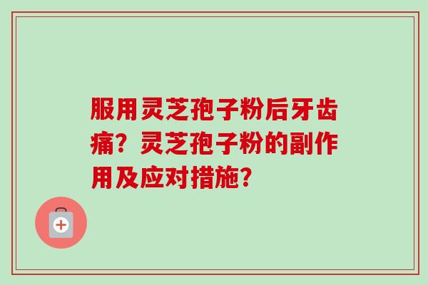 服用灵芝孢子粉后牙齿痛?灵芝孢子粉的副作用及应对措施?-第1张图片-卓越灵芝孢子粉 服用灵芝孢子粉后牙齿痛?灵芝孢子粉的副作用及应对措施?-第1张图片-卓越灵芝孢子粉