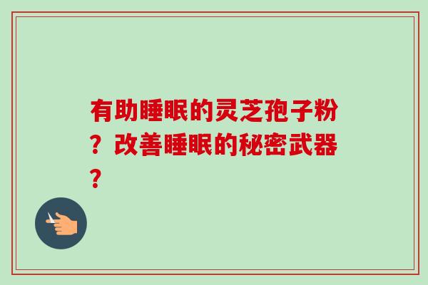 有助睡眠的灵芝孢子粉?改善睡眠的秘密武器?-第1张图片-卓越灵芝孢子粉 有助睡眠的灵芝孢子粉?改善睡眠的秘密武器?-第1张图片-卓越灵芝孢子粉