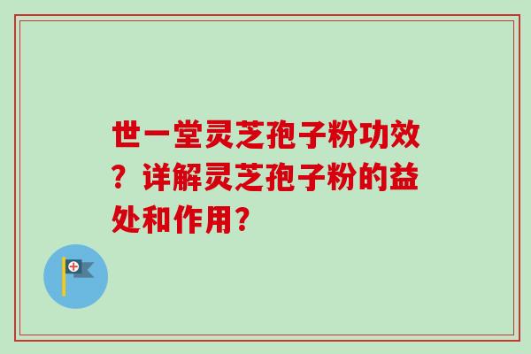 世一堂灵芝孢子粉功效?详解灵芝孢子粉的益处和作用?-第1张图片-卓越灵芝孢子粉 世一堂灵芝孢子粉功效?详解灵芝孢子粉的益处和作用?-第1张图片-卓越灵芝孢子粉