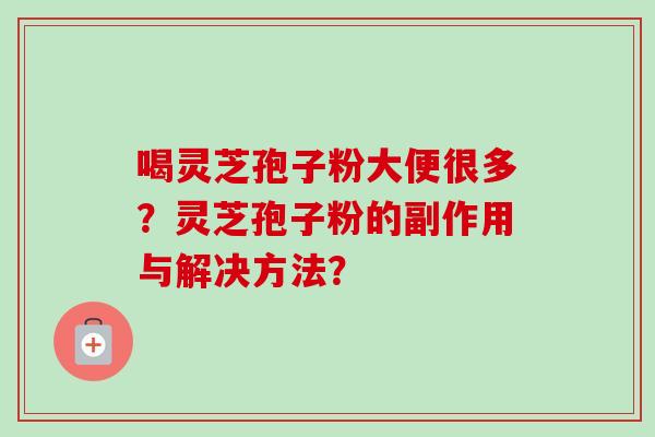 喝灵芝孢子粉大便很多?灵芝孢子粉的副作用与解决方法?-第1张图片-卓越灵芝孢子粉 喝灵芝孢子粉大便很多?灵芝孢子粉的副作用与解决方法?-第1张图片-卓越灵芝孢子粉