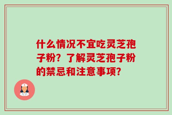 什么情况不宜吃灵芝孢子粉?了解灵芝孢子粉的禁忌和注意事项?-第1张图片-卓越灵芝孢子粉 什么情况不宜吃灵芝孢子粉?了解灵芝孢子粉的禁忌和注意事项?-第1张图片-卓越灵芝孢子粉