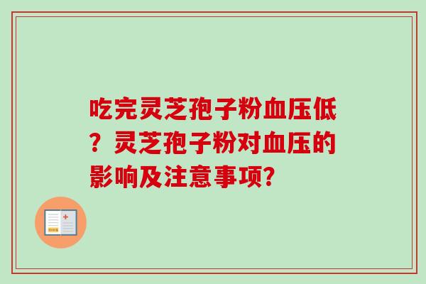 吃完灵芝孢子粉血压低？灵芝孢子粉对血压的影响及注意事项？-第1张图片-卓越灵芝孢子粉