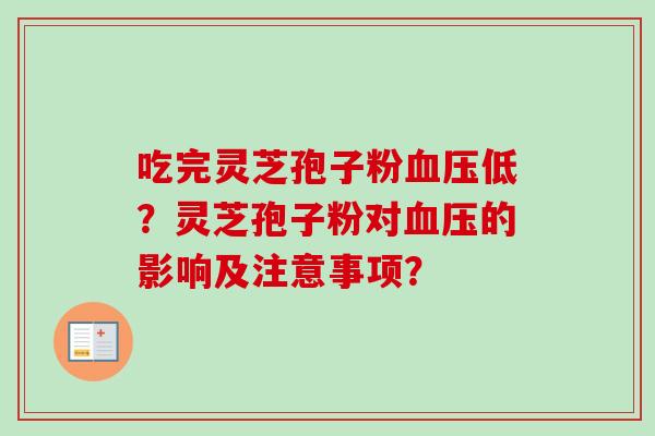 吃完灵芝孢子粉血压低？灵芝孢子粉对血压的影响及注意事项？-第1张图片-卓岳灵芝孢子粉