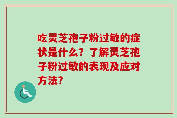 吃灵芝孢子粉过敏的症状是什么？了解灵芝孢子粉过敏的表现及应对方法？-第1张图片-卓越灵芝孢子粉