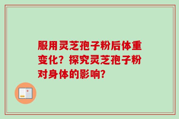 服用灵芝孢子粉后体重变化？探究灵芝孢子粉对身体的影响？-第1张图片-卓越灵芝孢子粉