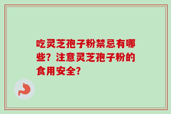 吃灵芝孢子粉禁忌有哪些?注意灵芝孢子粉的食用安全?-第1张图片-卓越灵芝孢子粉 吃灵芝孢子粉禁忌有哪些?注意灵芝孢子粉的食用安全?-第1张图片-卓越灵芝孢子粉