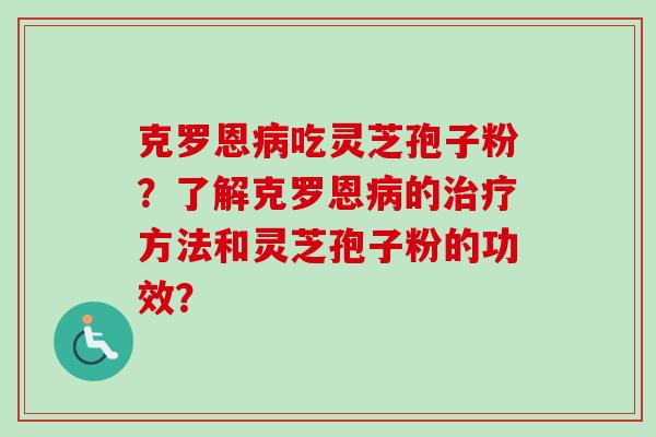 克罗恩病吃灵芝孢子粉?了解克罗恩病的治疗方法和灵芝孢子粉的功效?-第1张图片-卓越灵芝孢子粉 克罗恩病吃灵芝孢子粉?了解克罗恩病的治疗方法和灵芝孢子粉的功效?-第1张图片-卓越灵芝孢子粉